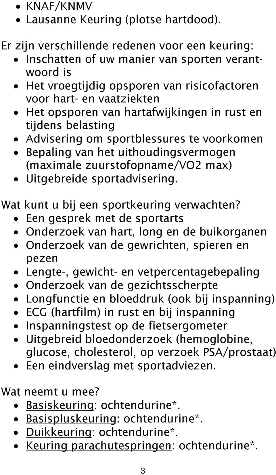 hartafwijkingen in rust en tijdens belasting Advisering om sportblessures te voorkomen Bepaling van het uithoudingsvermogen (maximale zuurstofopname/vo2 max) Uitgebreide sportadvisering.