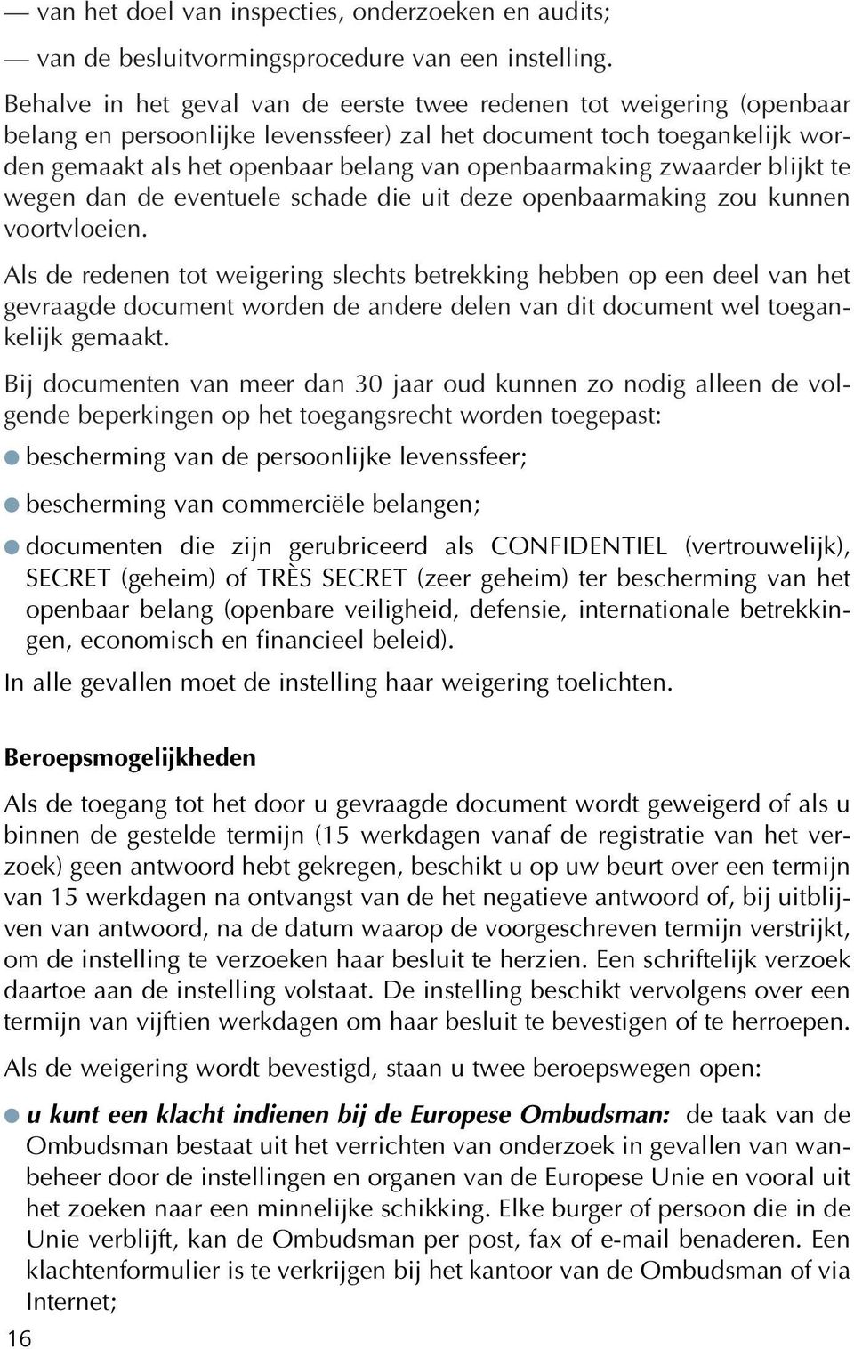 openbaarmaking zwaarder blijkt te wegen dan de eventuele schade die uit deze openbaarmaking zou kunnen voortvloeien.