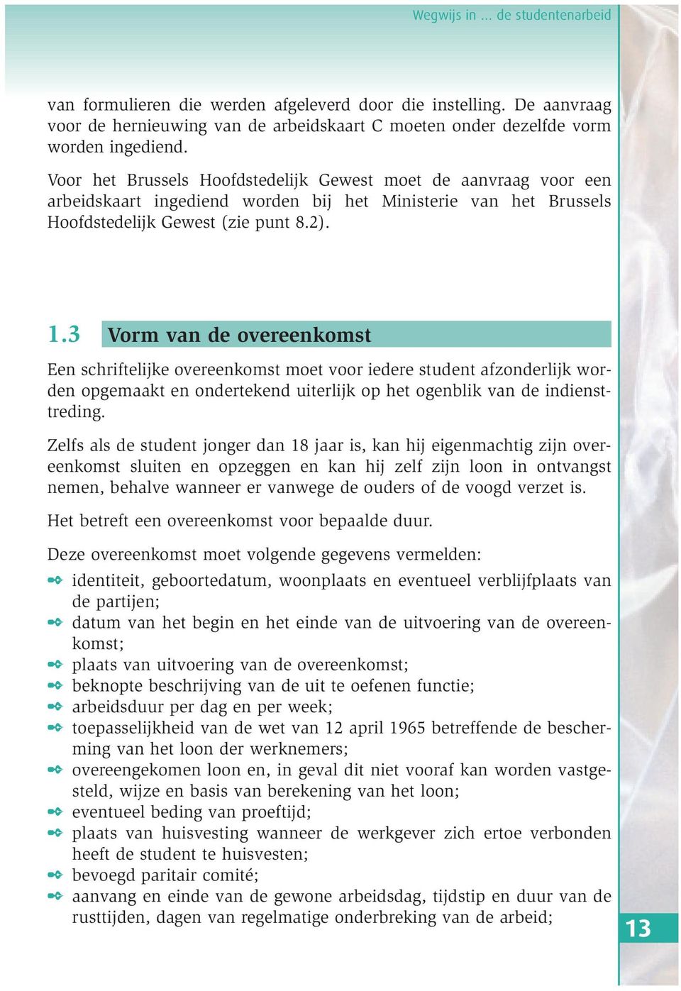 3 Vorm van de overeenkomst Een schriftelijke overeenkomst moet voor iedere student afzonderlijk worden opgemaakt en ondertekend uiterlijk op het ogenblik van de indiensttreding.