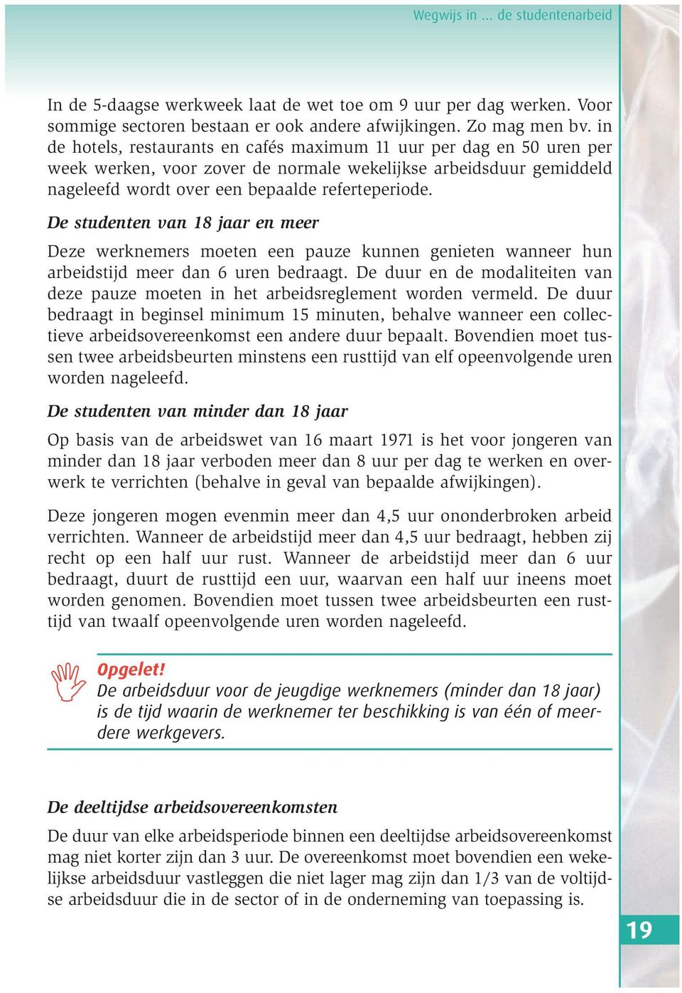 De studenten van 18 jaar en meer Deze werknemers moeten een pauze kunnen genieten wanneer hun arbeidstijd meer dan 6 uren bedraagt.