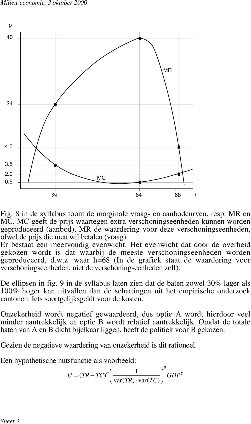 Er bestaat een meervoudig evenwicht. Het evenwicht dat door de overheid gekozen wordt is dat waarbij de meeste verschoningseenheden worden geproduceerd, d.w.z. waar h=68 (In de grafiek staat de waardering voor verschoningseenheden, niet de verschoningseenheden zelf).