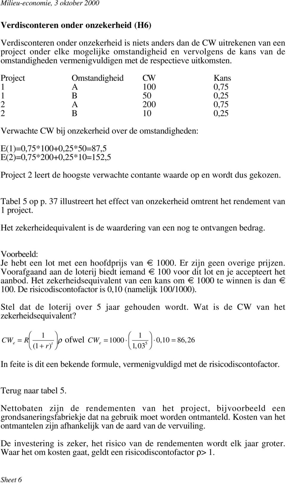 Project Omstandigheid CW Kans 1 A 100 0,75 1 B 50 0,25 2 A 200 0,75 2 B 10 0,25 Verwachte CW bij onzekerheid over de omstandigheden: E(1)=0,75*100+0,25*50=87,5 E(2)=0,75*200+0,25*10=152,5 Project 2