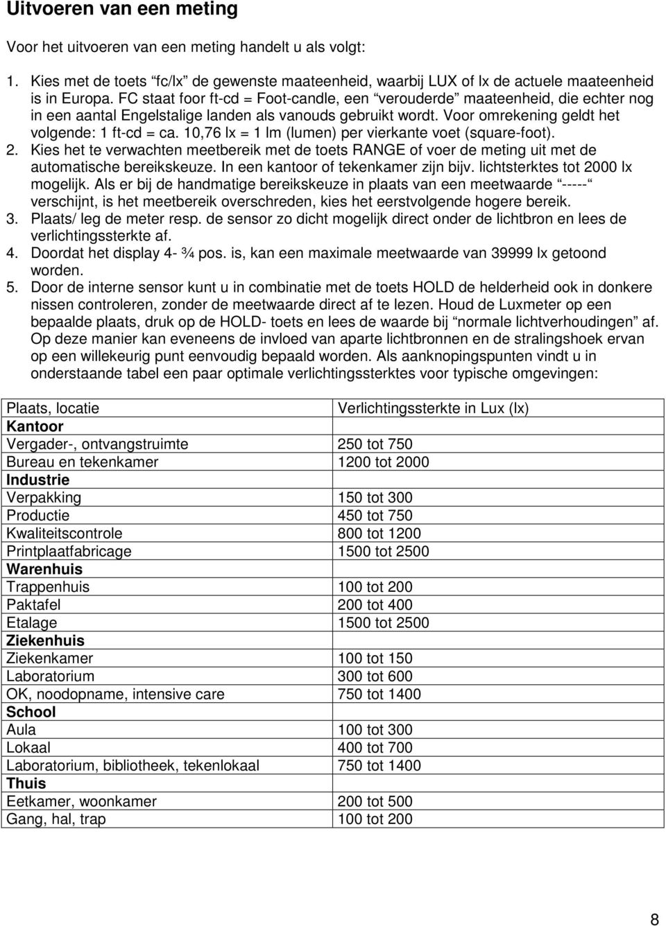 10,76 lx = 1 lm (lumen) per vierkante voet (square-foot). 2. Kies het te verwachten meetbereik met de toets RANGE of voer de meting uit met de automatische bereikskeuze.