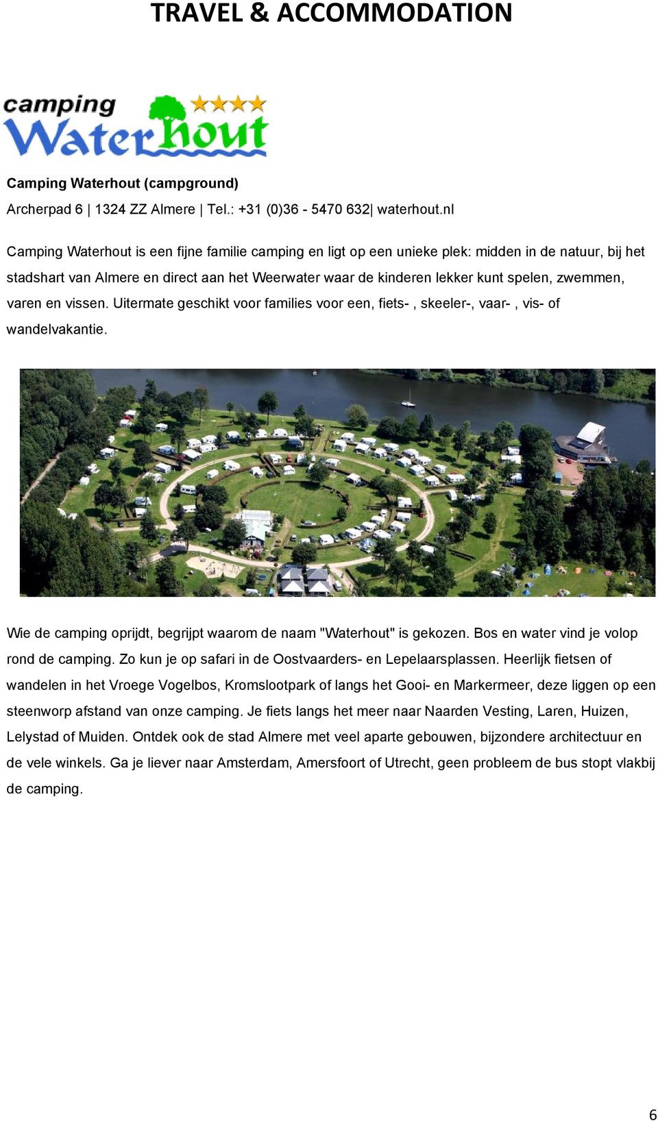 zwemmen, varen en vissen. Uitermate geschikt voor families voor een, fiets, skeeler, vaar, vis of wandelvakantie. Wie de camping oprijdt, begrijpt waarom de naam "Waterhout" is gekozen.