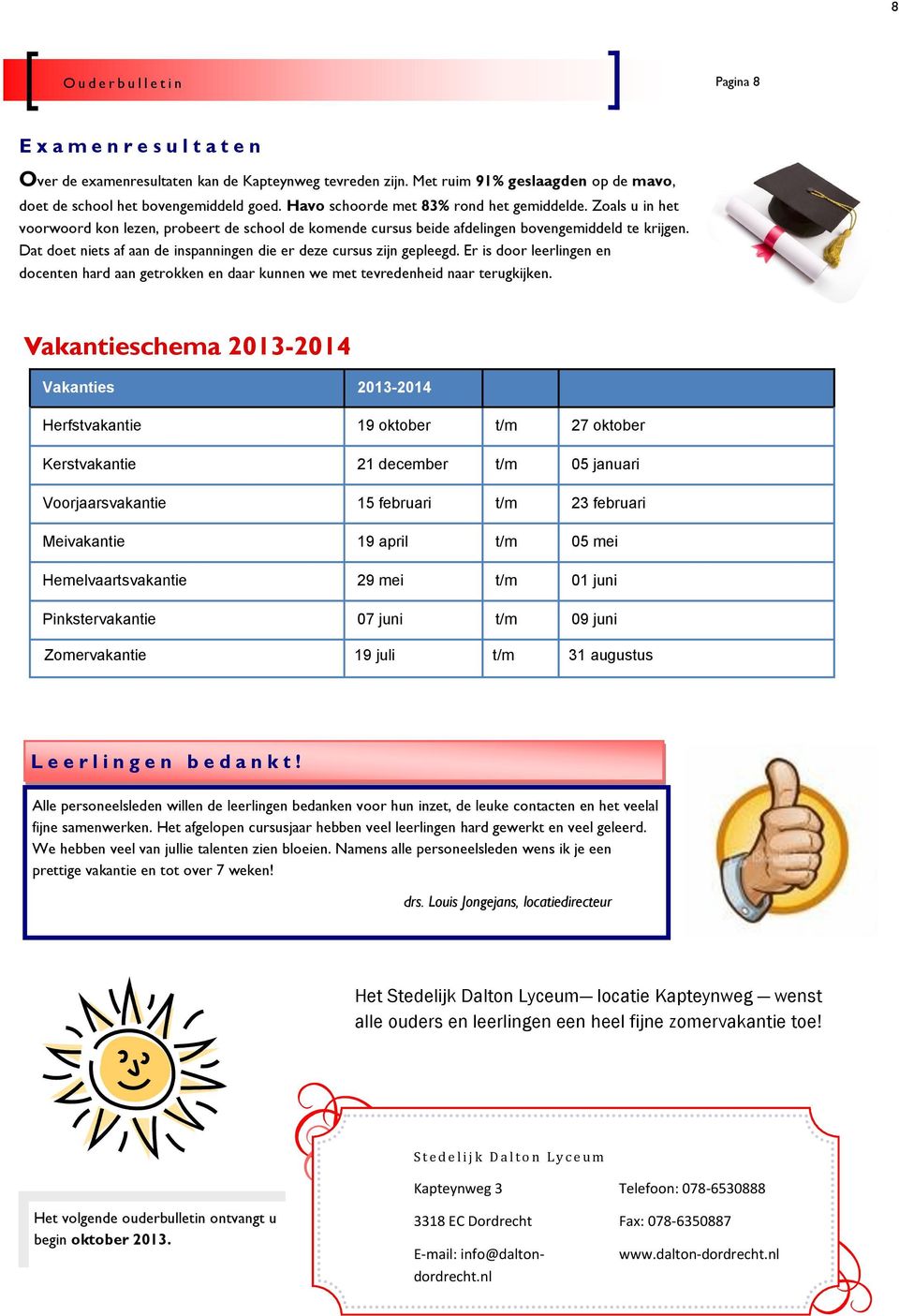 Dat doet niets af aan de inspanningen die er deze cursus zijn gepleegd. Er is door leerlingen en docenten hard aan getrokken en daar kunnen we met tevredenheid naar terugkijken.