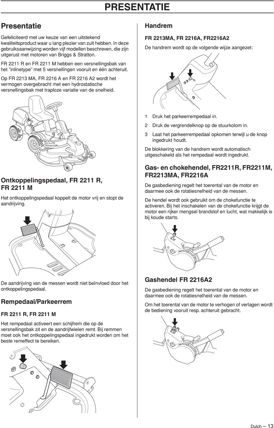 Handrem FR 2213MA, FR 2216A, FR2216A2 De handrem wordt op de volgende wijze aangezet: FR 2211 R en FR 2211 M hebben een versnellingsbak van het inlinetype met 5 versnellingen vooruit en één achteruit.