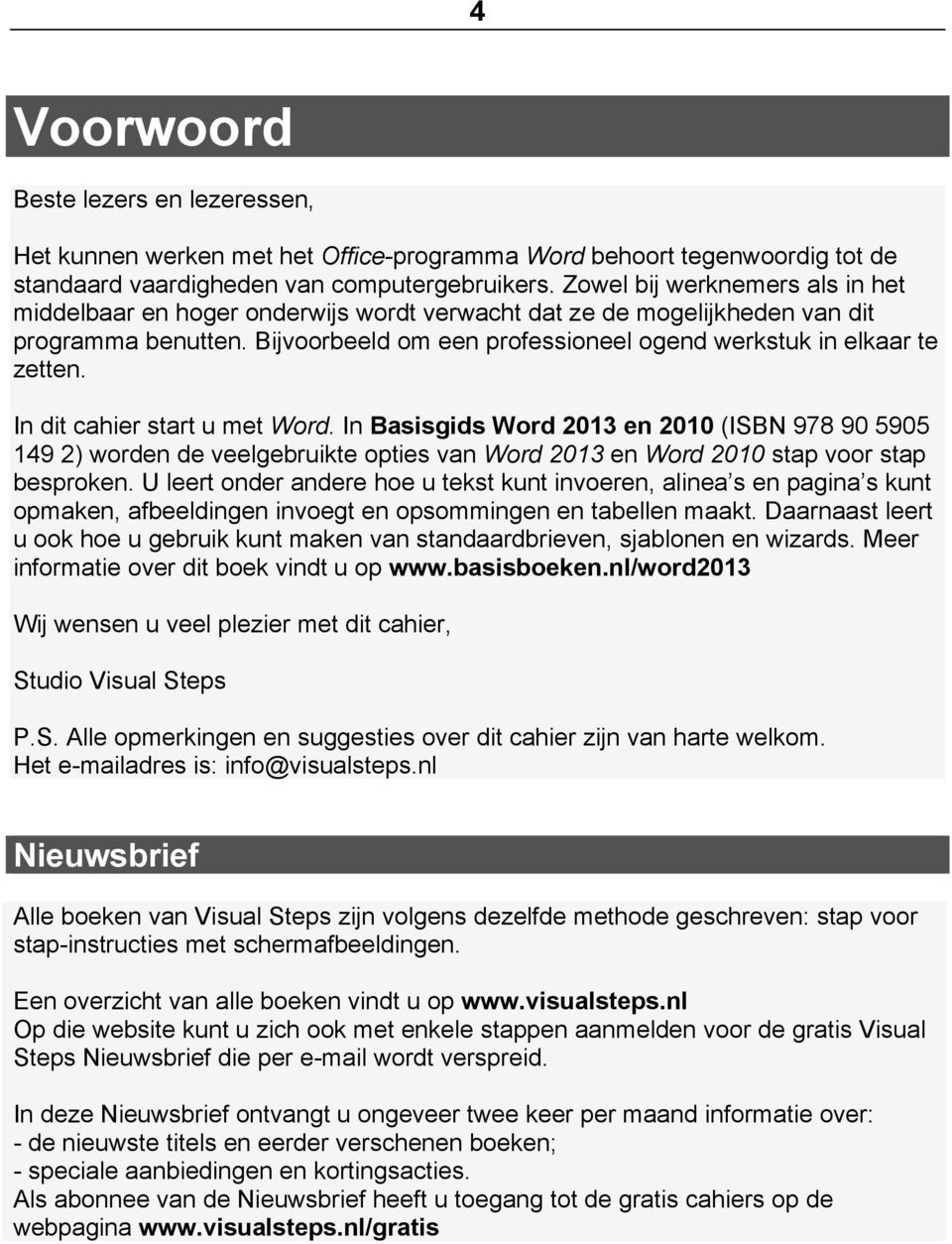 In dit cahier start u met Word. In Basisgids Word 2013 en 2010 (ISBN 978 90 5905 149 2) worden de veelgebruikte opties van Word 2013 en Word 2010 stap voor stap besproken.