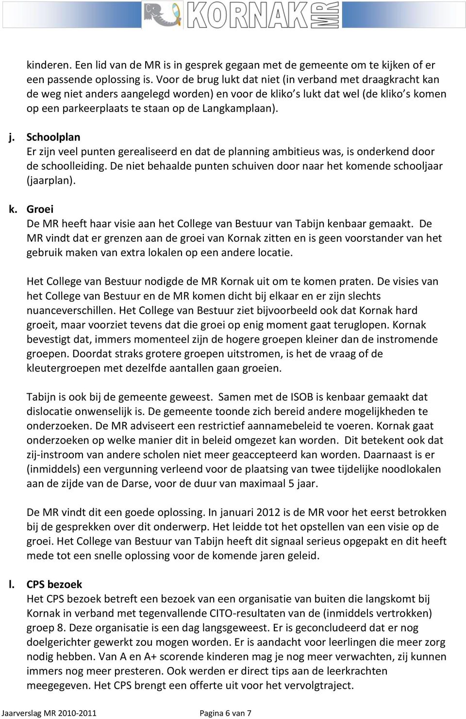 Schoolplan Er zijn veel punten gerealiseerd en dat de planning ambitieus was, is onderkend door de schoolleiding. De niet behaalde punten schuiven door naar het ko