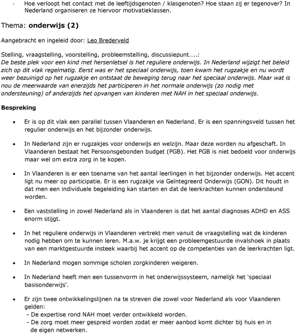 Eerst was er het speciaal onderwijs, toen kwam het rugzakje en nu wordt weer bezuinigd op het rugzakje en ontstaat de beweging terug naar het speciaal onderwijs.