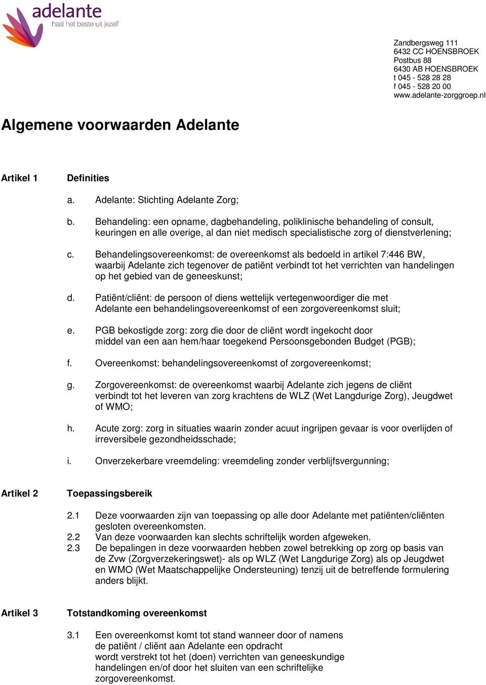 Behandeling: een opname, dagbehandeling, poliklinische behandeling of consult, keuringen en alle overige, al dan niet medisch specialistische zorg of dienstverlening; c.