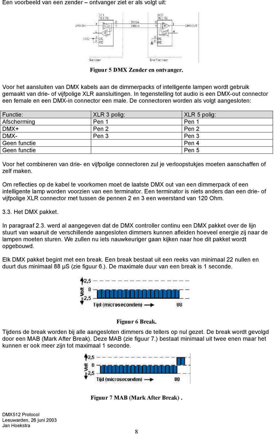 In tegenstelling tot audio is een DMX-out connector een female en een DMX-in connector een male.