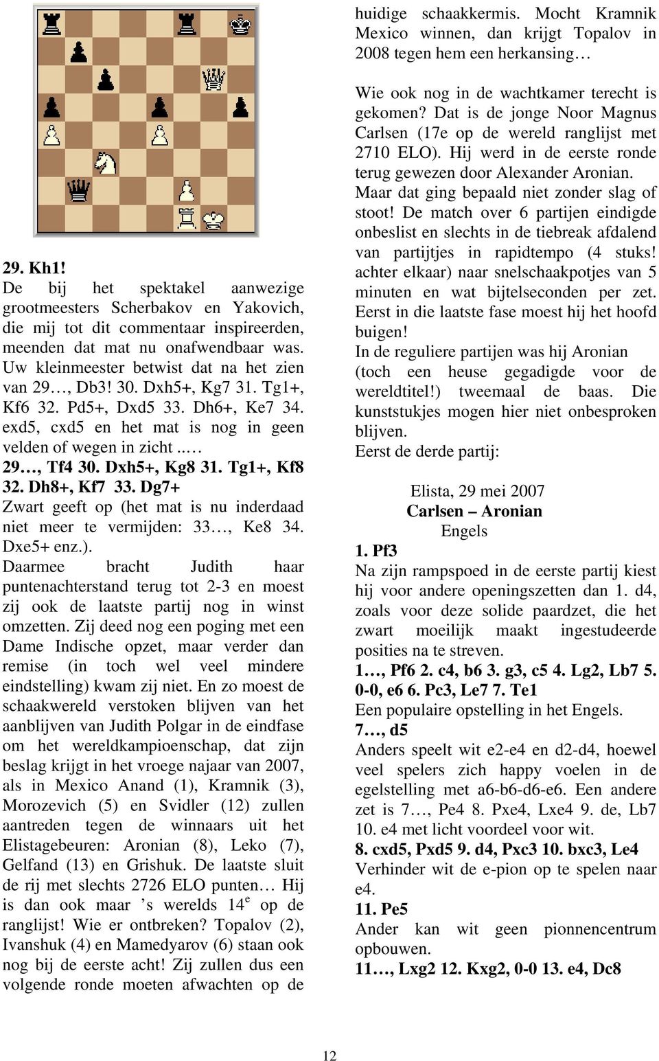 30. Dxh5+, Kg7 31. Tg1+, Kf6 32. Pd5+, Dxd5 33. Dh6+, Ke7 34. exd5, cxd5 en het mat is nog in geen velden of wegen in zicht.. 29, Tf4 30. Dxh5+, Kg8 31. Tg1+, Kf8 32. Dh8+, Kf7 33.