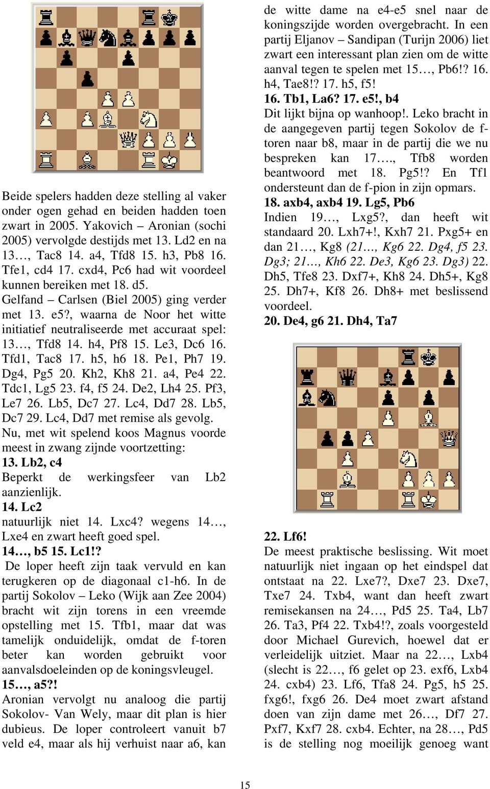 , waarna de Noor het witte initiatief neutraliseerde met accuraat spel: 13, Tfd8 14. h4, Pf8 15. Le3, Dc6 16. Tfd1, Tac8 17. h5, h6 18. Pe1, Ph7 19. Dg4, Pg5 20. Kh2, Kh8 21. a4, Pe4 22. Tdc1, Lg5 23.