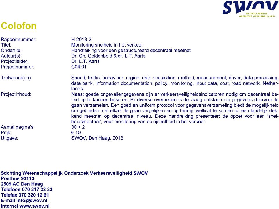 01 Trefwoord(en): Projectinhoud: Aantal pagina s: 30 + 2 Prijs: 10,- Uitgave: SWOV, Den Haag, 2013 Speed, traffic, behaviour, region, data acquisition, method, measurement, driver, data processing,