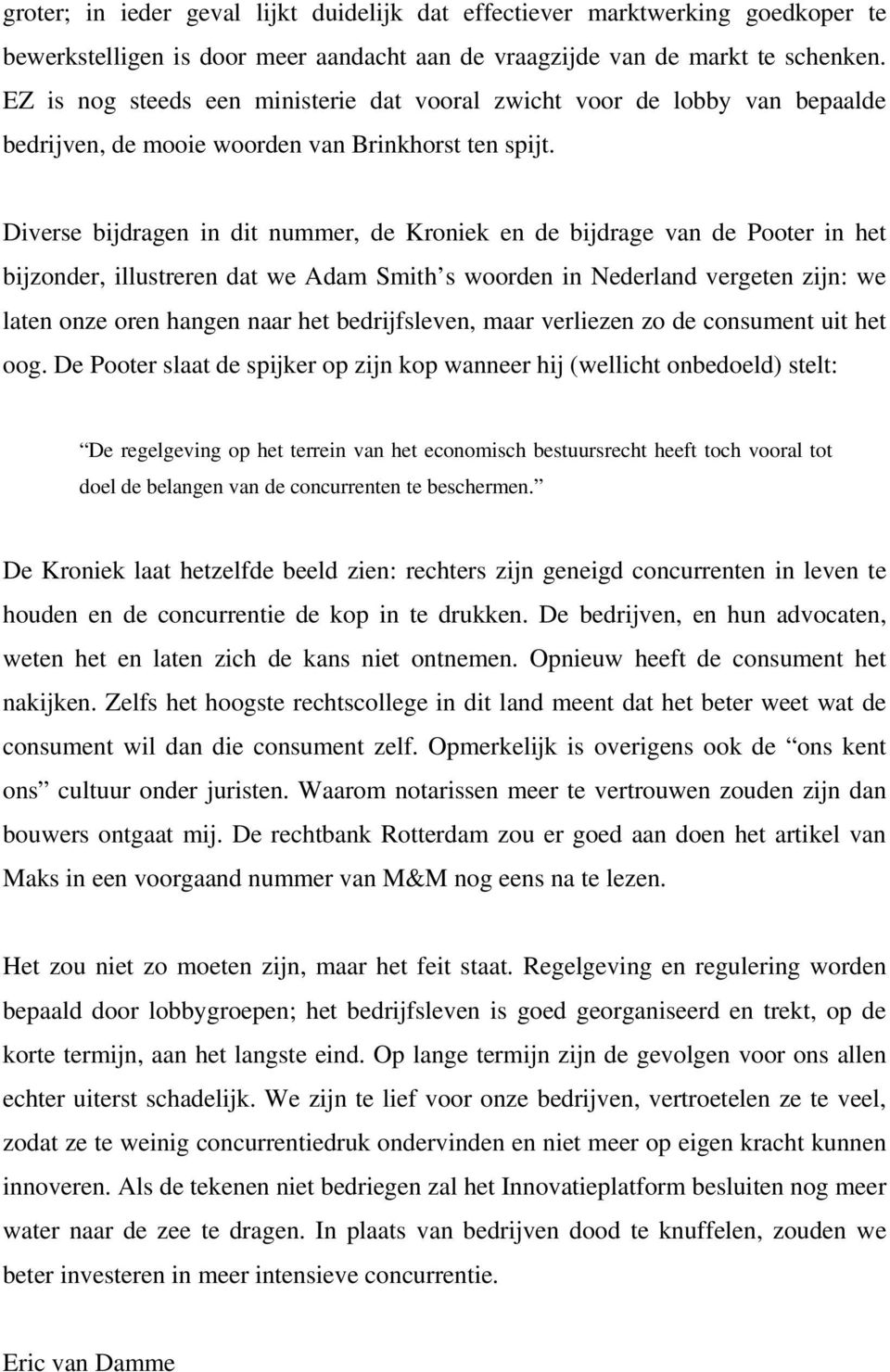 Diverse bijdragen in dit nummer, de Kroniek en de bijdrage van de Pooter in het bijzonder, illustreren dat we Adam Smith s woorden in Nederland vergeten zijn: we laten onze oren hangen naar het