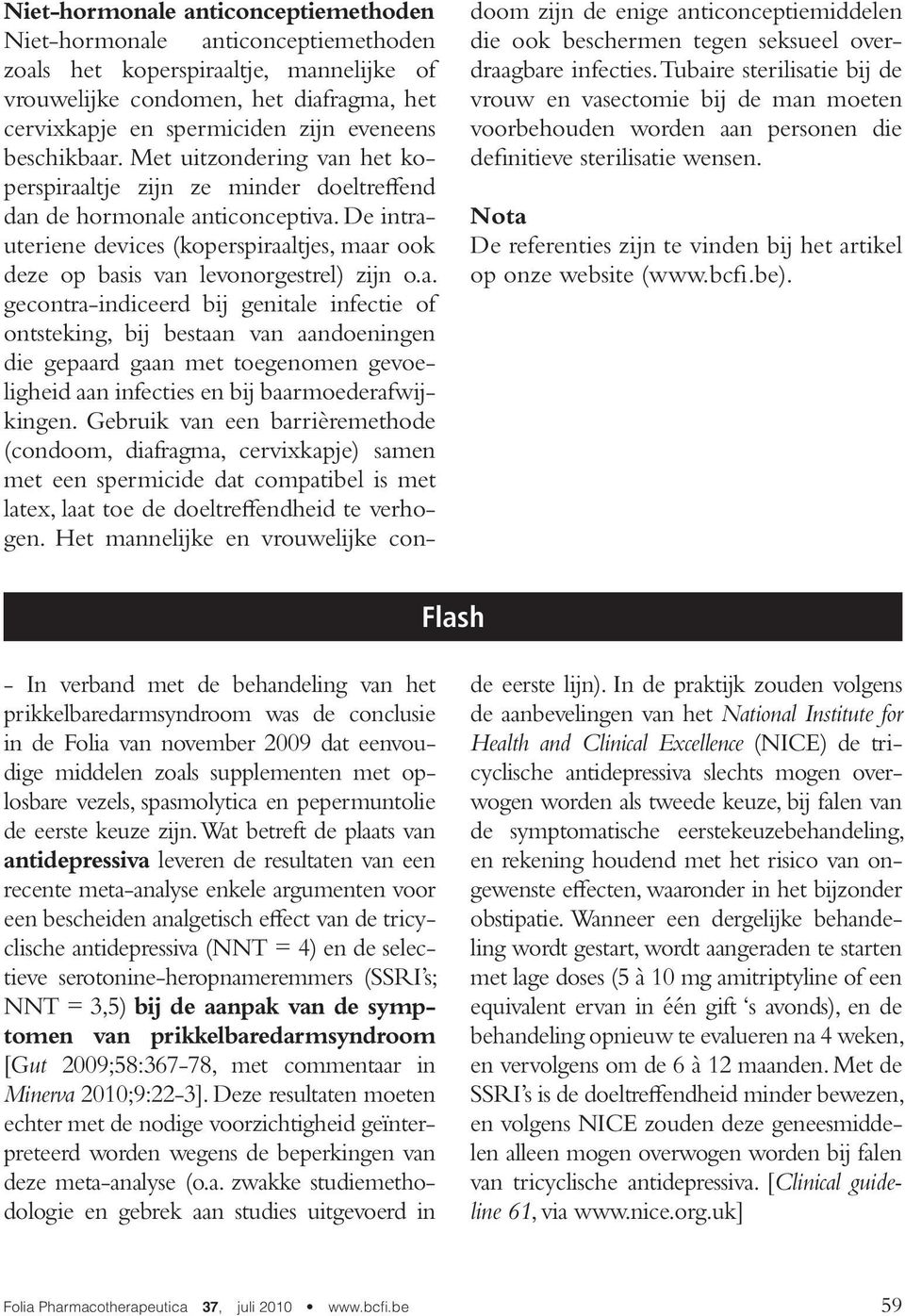 De intrauteriene devices (koperspiraaltjes, maar ook deze op basis van levonorgestrel) zijn o.a. gecontra-indiceerd bij genitale infectie of ontsteking, bij bestaan van aandoeningen die gepaard gaan met toegenomen gevoeligheid aan infecties en bij baarmoederafwijkingen.