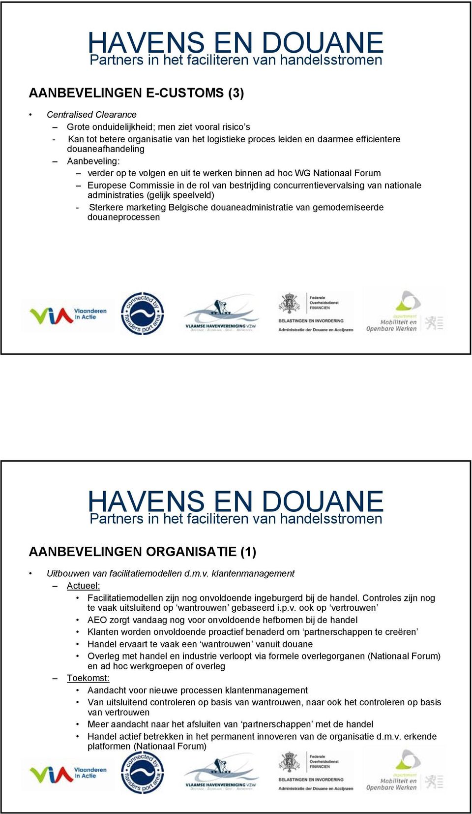 (gelijk speelveld) - Sterkere marketing Belgische douaneadministratie van gemoderniseerde douaneprocessen AANBEVELINGEN ORGANISATIE (1) Uitbouwen van facilitatiemodellen d.m.v. klantenmanagement Actueel: Facilitatiemodellen zijn nog onvoldoende ingeburgerd bij de handel.