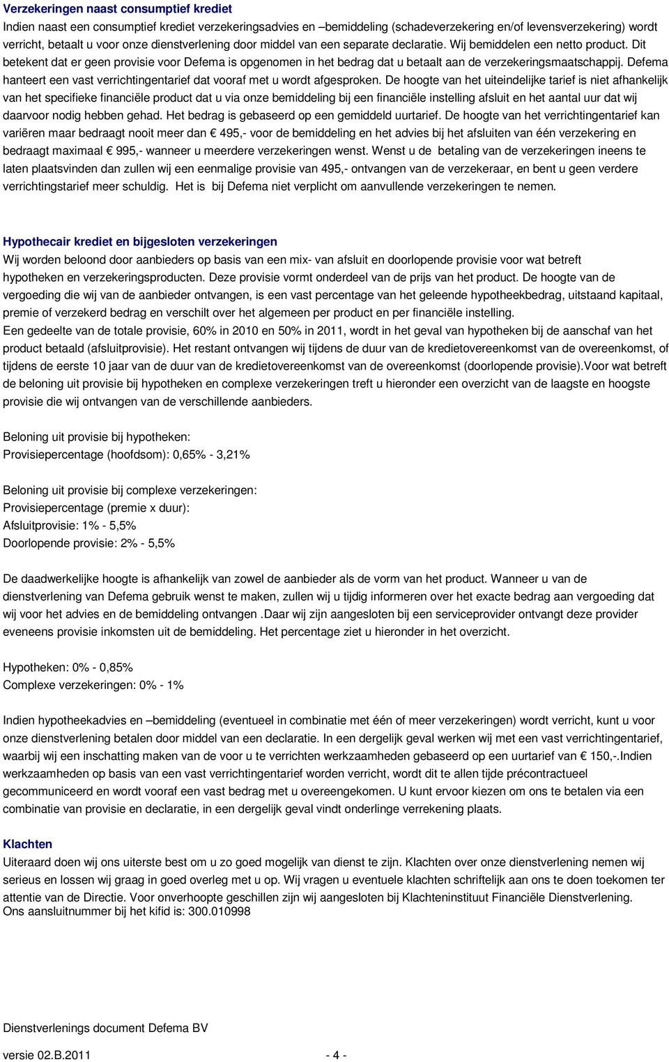 Dit betekent dat er geen provisie voor Defema is opgenomen in het bedrag dat u betaalt aan de verzekeringsmaatschappij. Defema hanteert een vast verrichtingentarief dat vooraf met u wordt afgesproken.