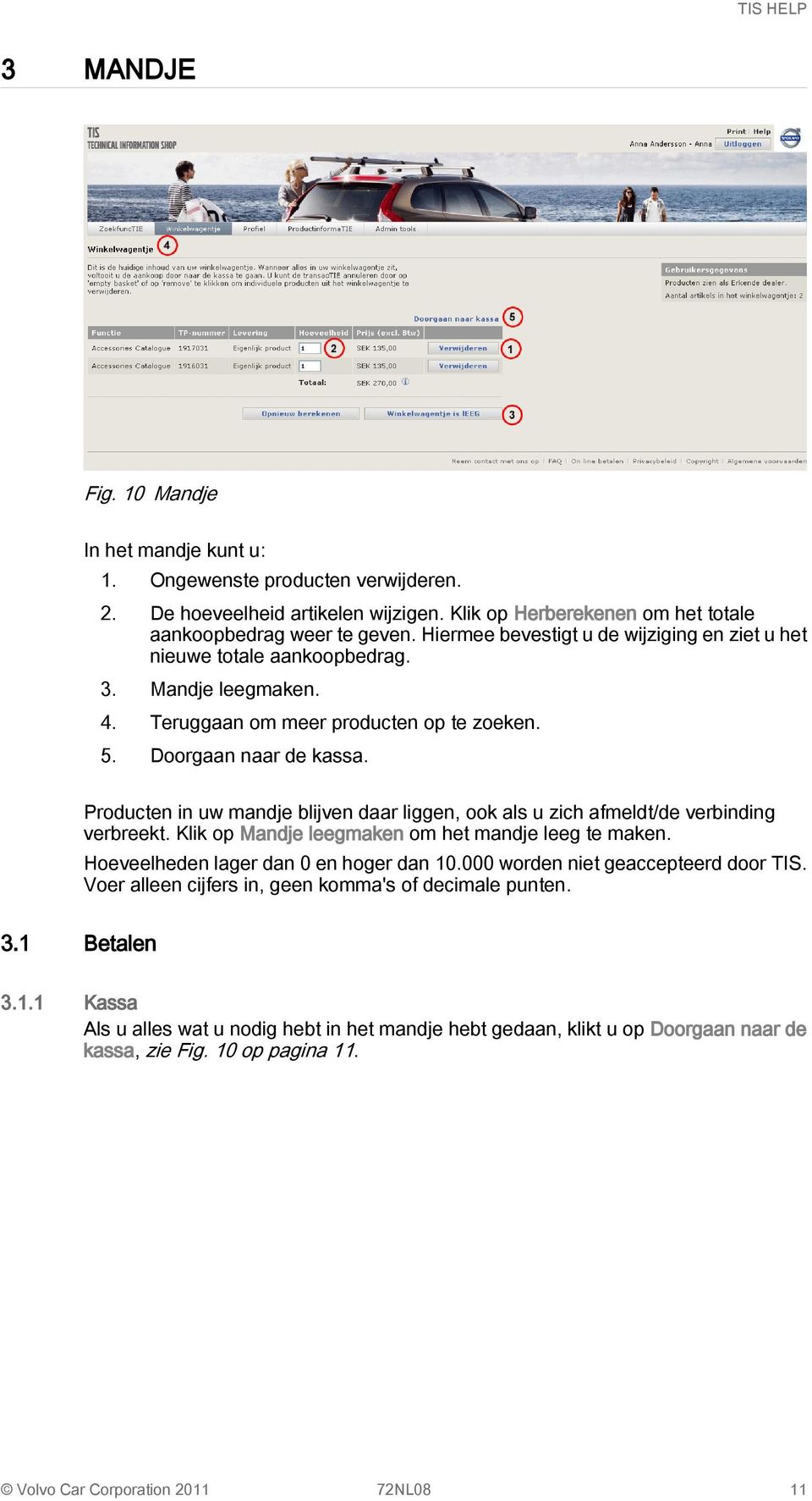 Producten in uw mandje blijven daar liggen, ook als u zich afmeldt/de verbinding verbreekt. Klik op Mandje leegmaken om het mandje leeg te maken. Hoeveelheden lager dan 0 en hoger dan 10.