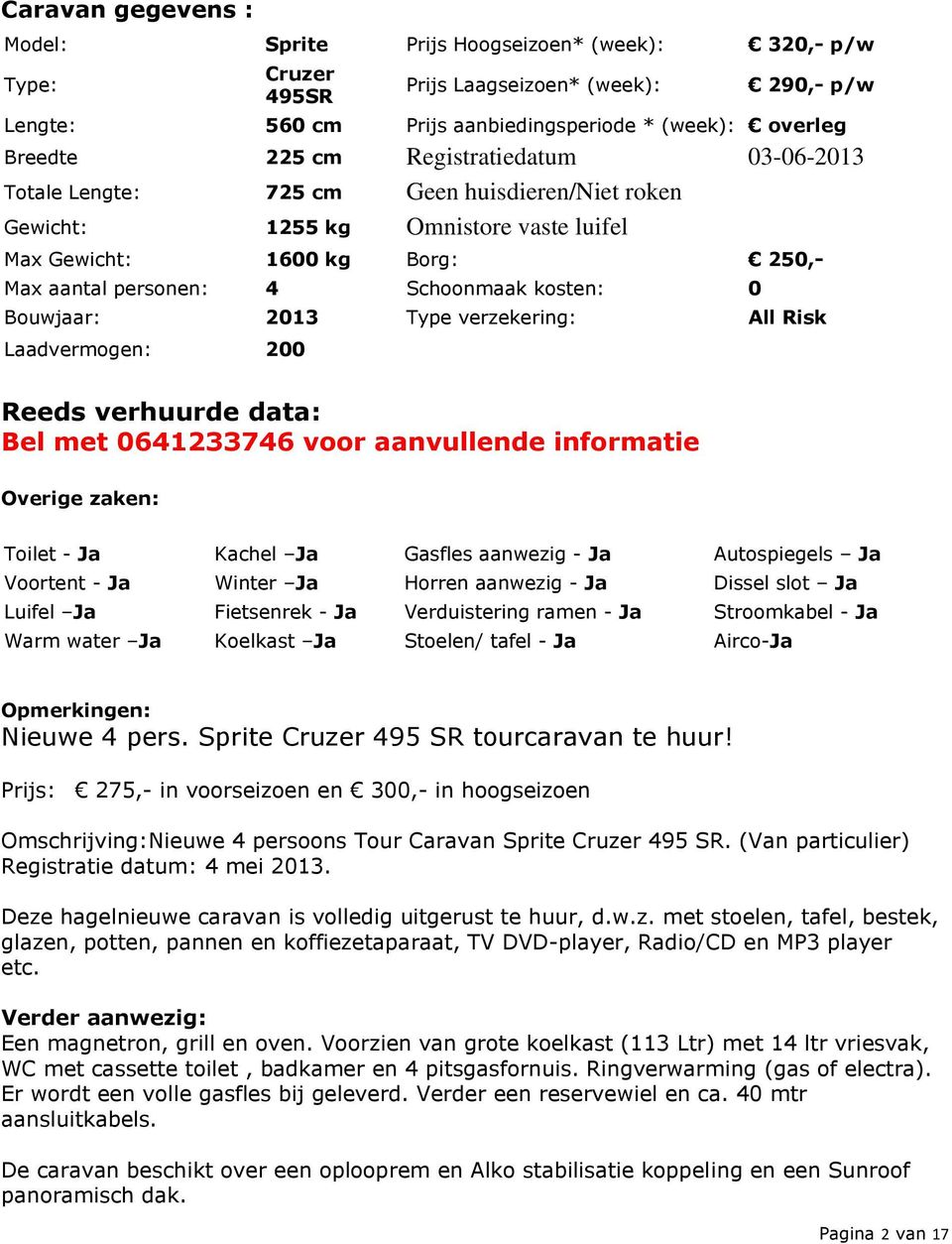 Bouwjaar: 2013 Type verzekering: All Risk Laadvermogen: 200 Reeds verhuurde data: Bel met 0641233746 voor aanvullende informatie Overige zaken: Toilet - Ja Kachel Ja Gasfles aanwezig - Ja