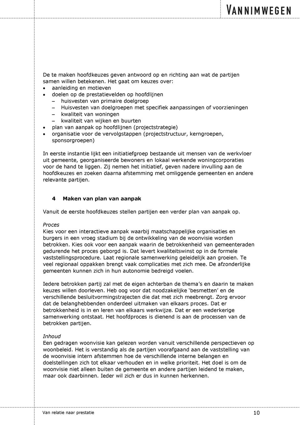 kwaliteit van woningen kwaliteit van wijken en buurten plan van aanpak op hoofdlijnen (projectstrategie) organisatie voor de vervolgstappen (projectstructuur, kerngroepen, sponsorgroepen) In eerste