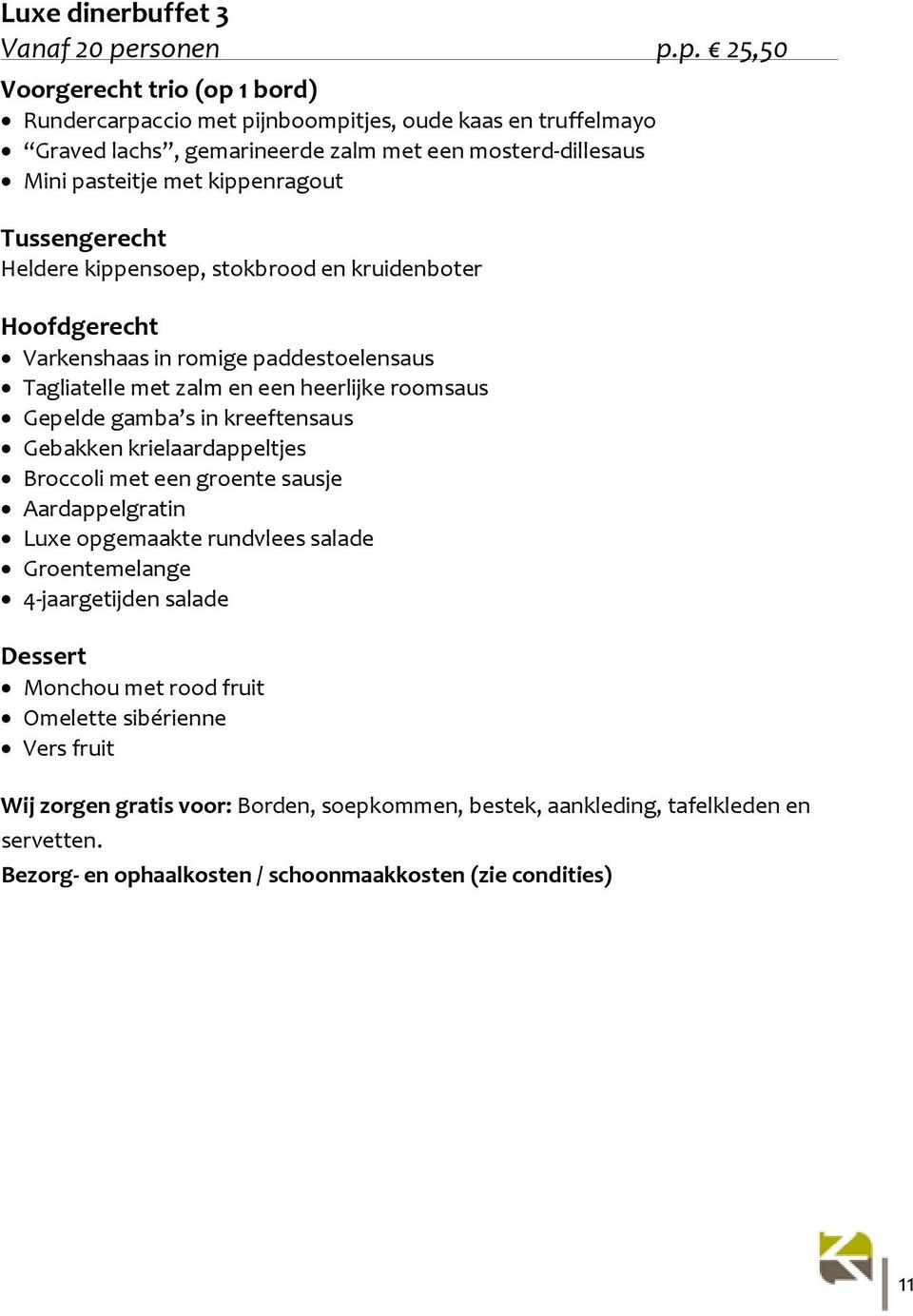 p. 18,25 Vanaf Varkenshaas 20 personen in p.p. 25,50 bospaddestoelensaus haring met uitjes Voorgerecht trio (op 1 bord) Gerookte zalm, Noorse garnaaltjes en Runderstoofpotje culinair Luxe rundvlees