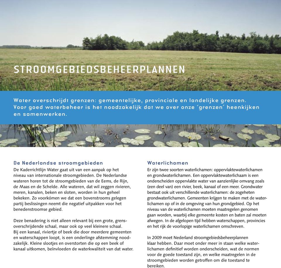 De Nederlandse wateren horen tot de stroomgebieden van de Eems, de Rijn, de Maas en de Schelde. Alle wateren, dat wil zeggen rivieren, meren, kanalen, beken en sloten, worden in hun geheel bekeken.