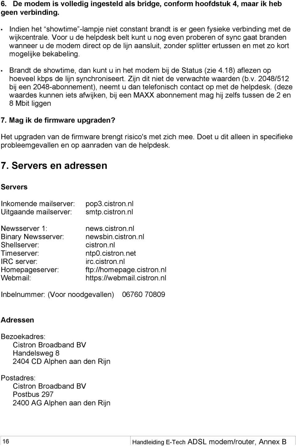 Brandt de showtime, dan kunt u in het modem bij de Status (zie 4.18) aflezen op hoeveel kbps de lijn synchroniseert. Zijn dit niet de verwachte waarden (b.v. 2048/512 bij een 2048-abonnement), neemt u dan telefonisch contact op met de helpdesk.