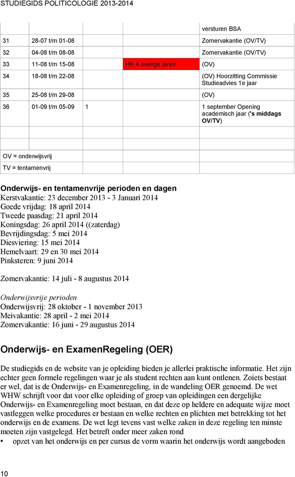 tentamenvrije perioden en dagen Kerstvakantie: 23 december 2013-3 Januari 2014 Goede vrijdag: 18 april 2014 Tweede paasdag: 21 april 2014 Koningsdag: 26 april 2014 ((zaterdag) Bevrijdingsdag: 5 mei