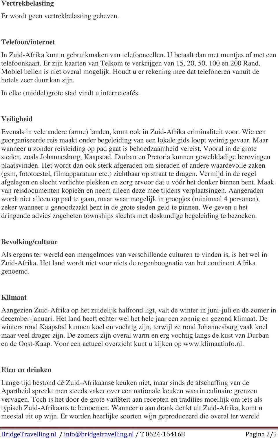 In elke (middel)grote stad vindt u internetcafés. Veiligheid Evenals in vele andere (arme) landen, komt ook in Zuid-Afrika criminaliteit voor.