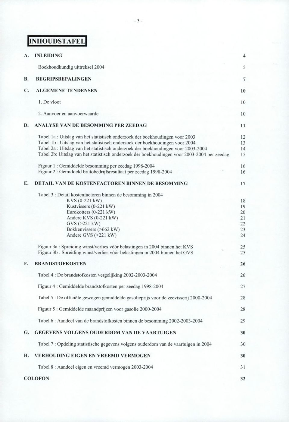 Tabel 2a : Uitslag van het statistisch onderzoek der boekhoudingen voor 2003-2004 14 Tabel 2b: Uitslag van het statistisch onderzoek der boekhoudingen voor 2003-2004 per zeedag 15 Figuur 1 :