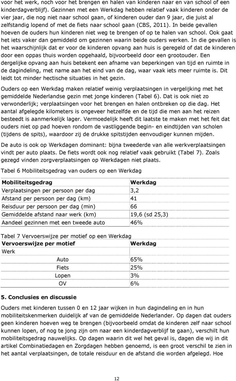 gaan (CBS, 2011). In beide gevallen hoeven de ouders hun kinderen niet weg te brengen of op te halen van school. Ook gaat het iets vaker dan gemiddeld om gezinnen waarin beide ouders werken.