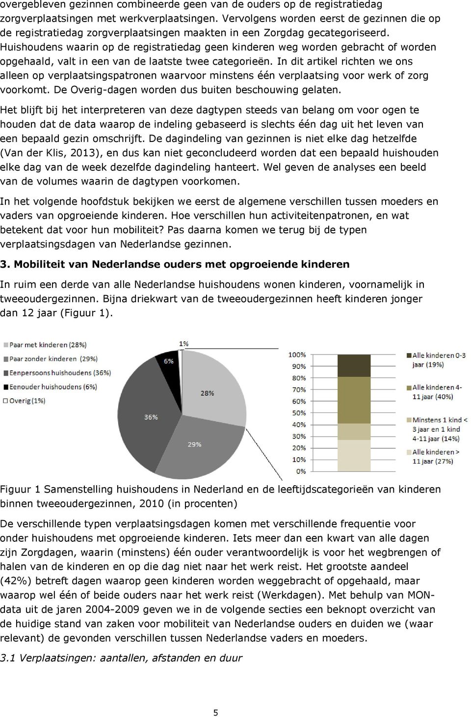 Huishoudens waarin op de registratiedag geen kinderen weg worden gebracht of worden opgehaald, valt in een van de laatste twee categorieën.