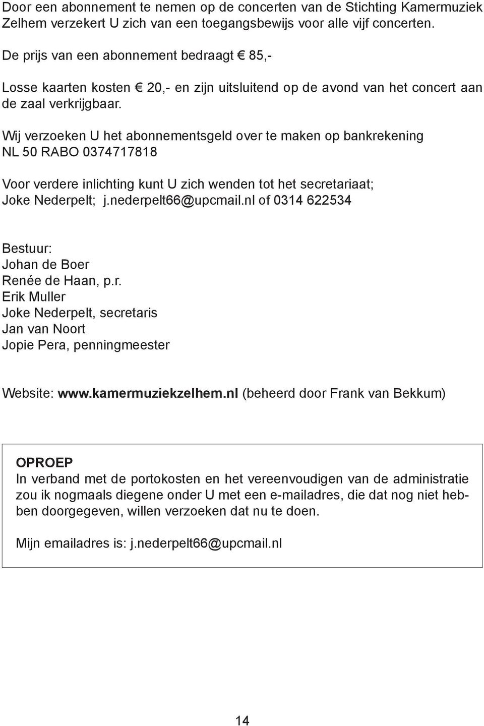 Wij verzoeken U het abonnementsgeld over te maken op bankrekening NL 50 RABO 0374717818 Voor verdere inlichting kunt U zich wenden tot het secretariaat; Joke Nederpelt; j.nederpelt66@upcmail.