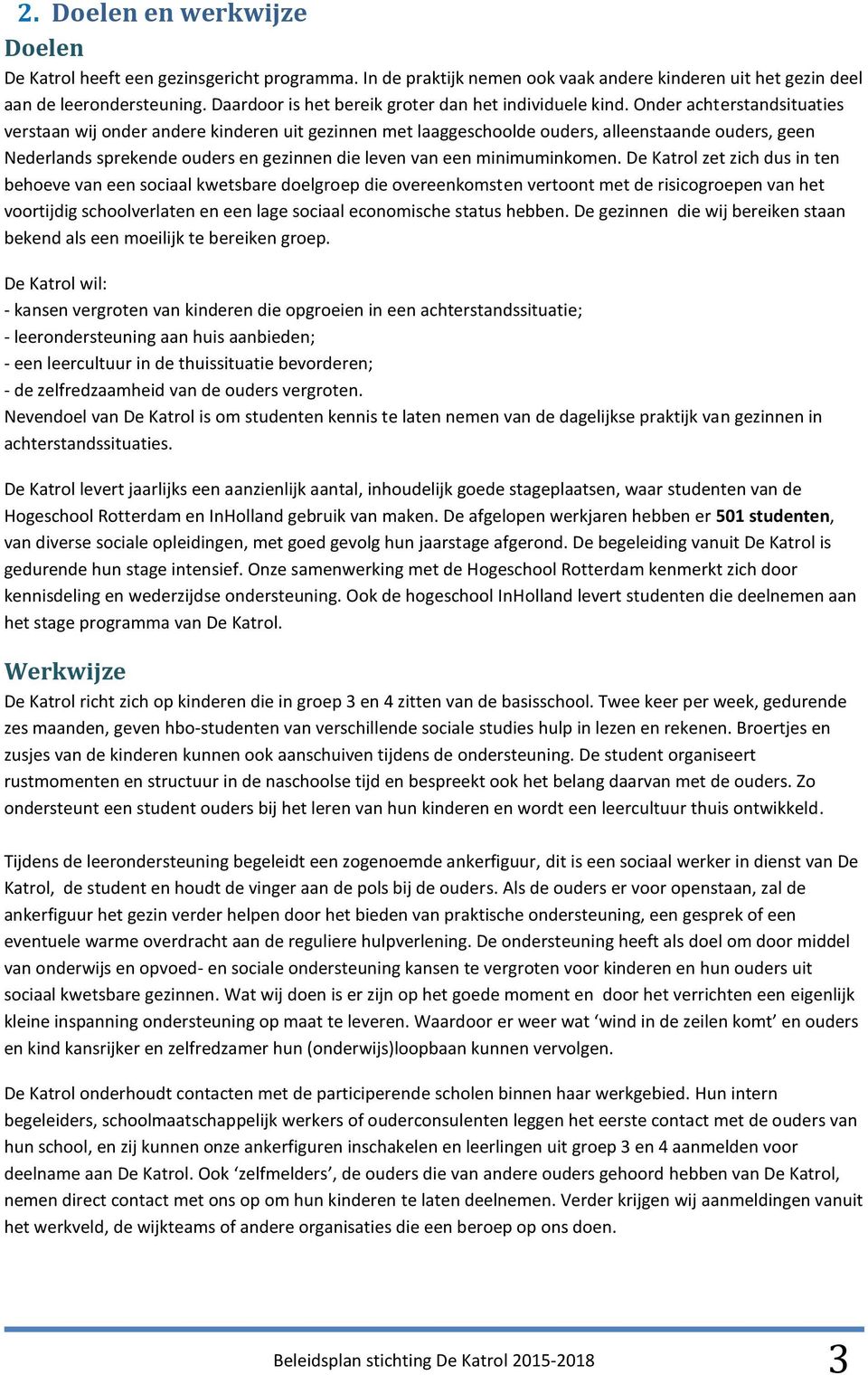 Onder achterstandsituaties verstaan wij onder andere kinderen uit gezinnen met laaggeschoolde ouders, alleenstaande ouders, geen Nederlands sprekende ouders en gezinnen die leven van een