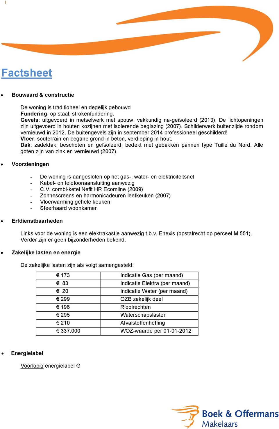 De buitengevels zijn in september 2014 professioneel geschilderd! Vloer: souterrain en begane grond in beton, verdieping in hout.