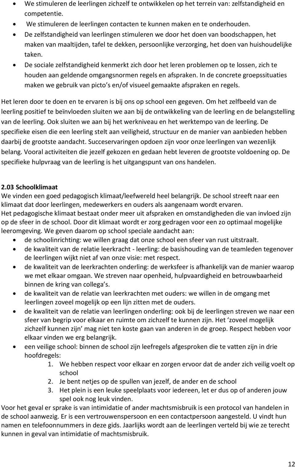 De sociale zelfstandigheid kenmerkt zich door het leren problemen op te lossen, zich te houden aan geldende omgangsnormen regels en afspraken.