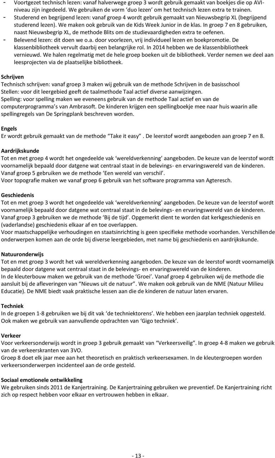 In groep 7 en 8 gebruiken, naast Nieuwsbegrip XL, de methode Blits om de studievaardigheden extra te oefenen. - Belevend lezen: dit doen we o.a. door voorlezen, vrij individueel lezen en boekpromotie.