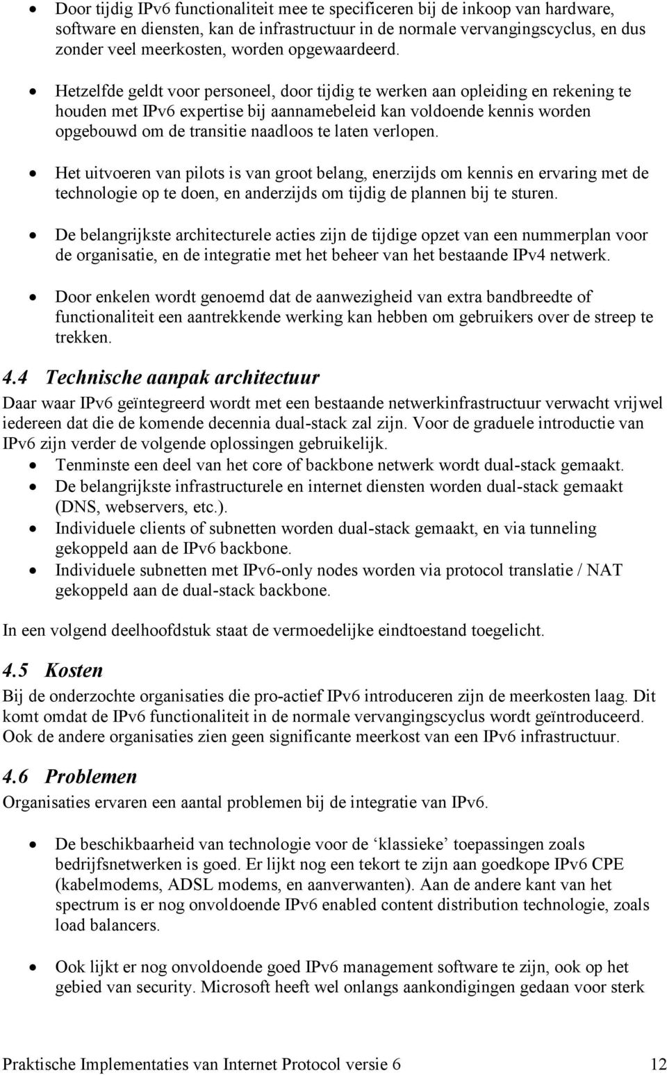 Hetzelfde geldt voor personeel, door tijdig te werken aan opleiding en rekening te houden met IPv6 expertise bij aannamebeleid kan voldoende kennis worden opgebouwd om de transitie naadloos te laten