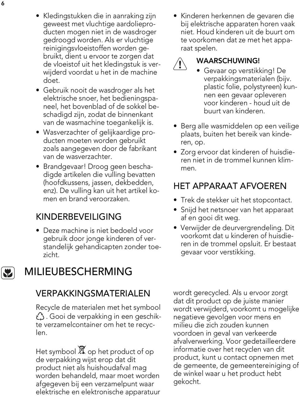 Gebruik nooit de wasdroger als het elektrische snoer, het bedieningspaneel, het bovenblad of de sokkel beschadigd zijn, zodat de binnenkant van de wasmachine toegankelijk is.