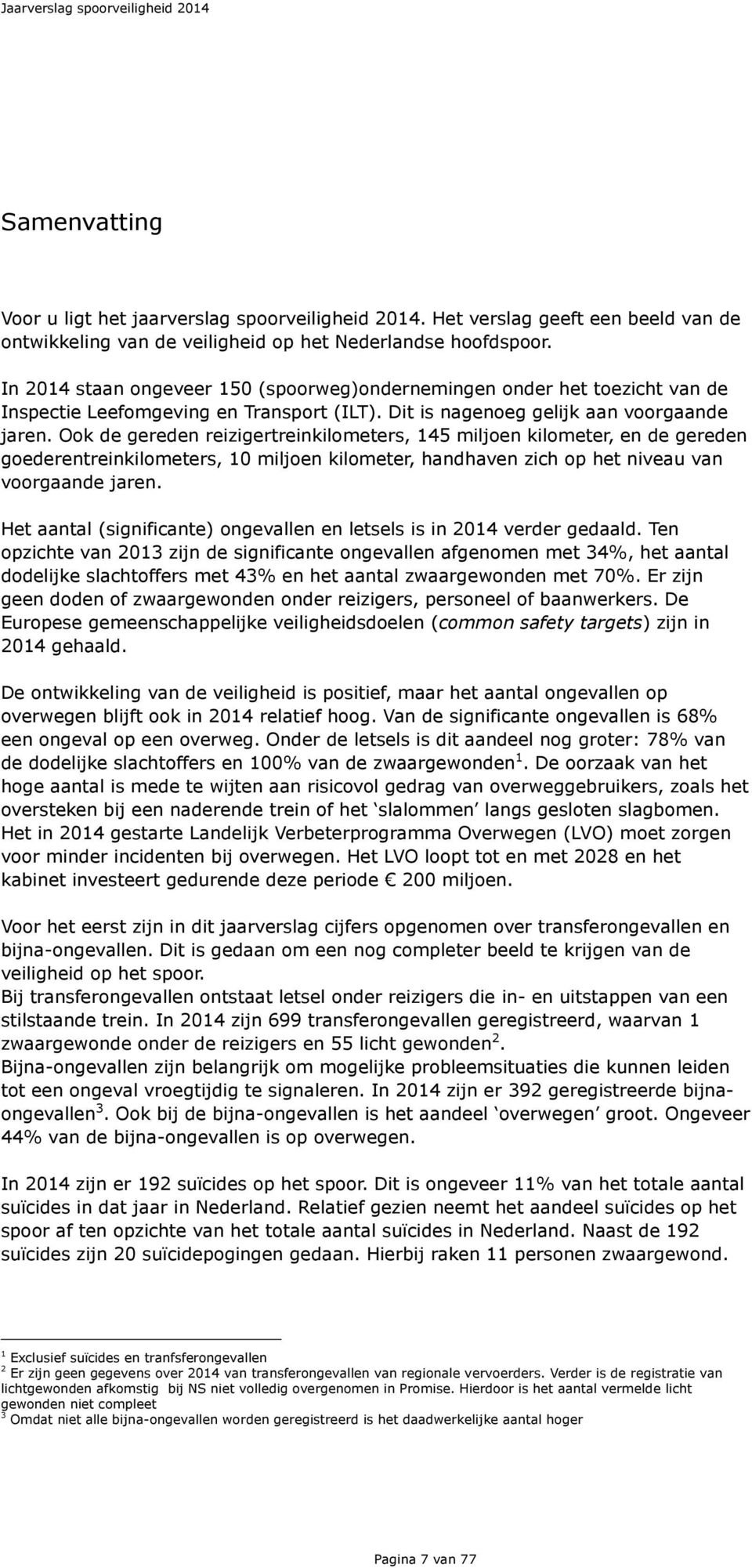 Ook de gereden reizigertreinkilometers, 145 miljoen kilometer, en de gereden goederentreinkilometers, 10 miljoen kilometer, handhaven zich op het niveau van voorgaande jaren.