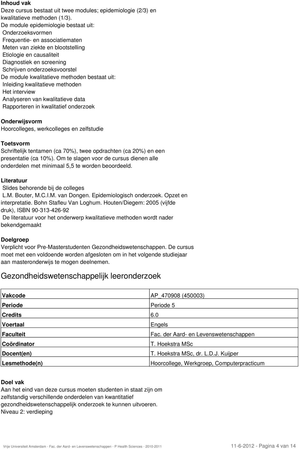 De module kwalitatieve methoden bestaat uit: Inleiding kwalitatieve methoden Het interview Analyseren van kwalitatieve data Rapporteren in kwalitatief onderzoek Hoorcolleges, werkcolleges en