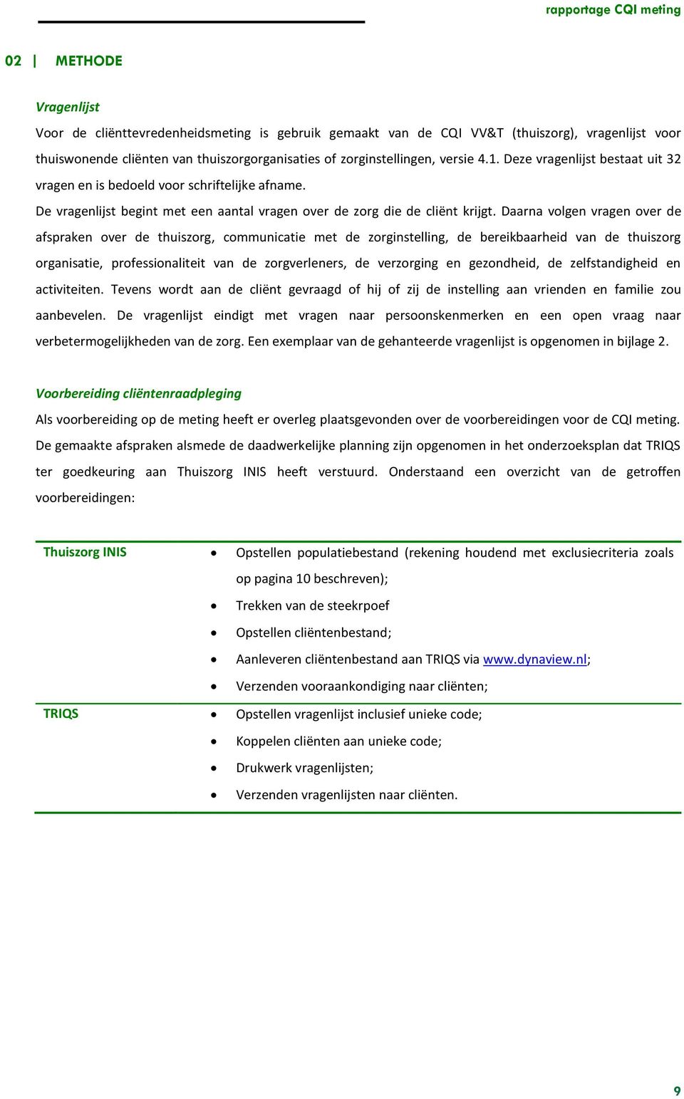 Daarna volgen vragen over de afspraken over de thuiszorg, communicatie met de zorginstelling, de bereikbaarheid van de thuiszorg organisatie, professionaliteit van de zorgverleners, de verzorging en