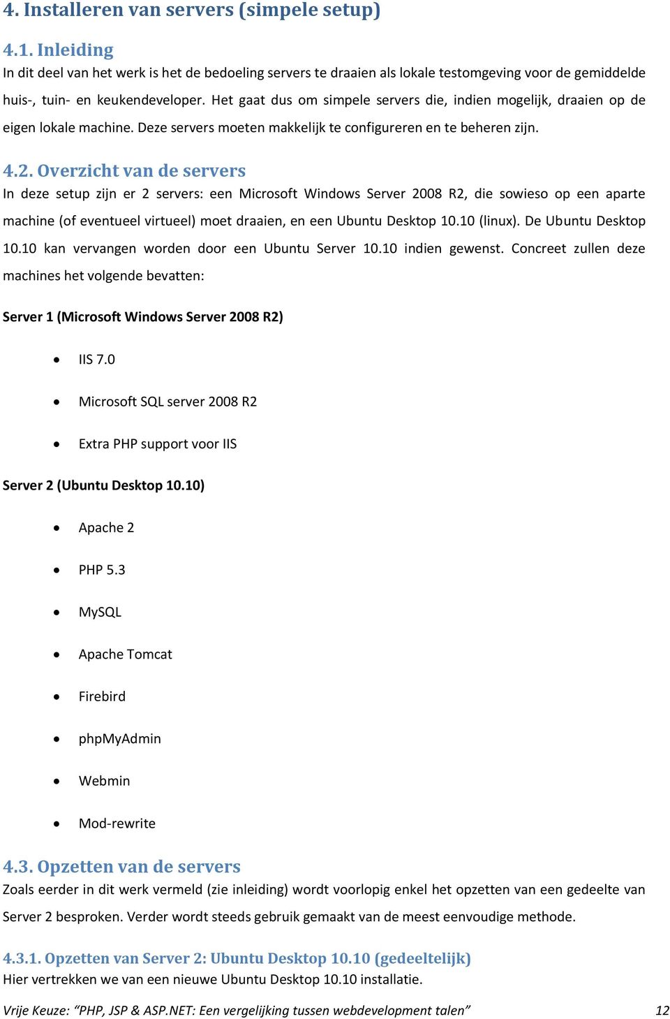 Overzicht van de servers In deze setup zijn er 2 servers: een Microsoft Windows Server 2008 R2, die sowieso op een aparte machine (of eventueel virtueel) moet draaien, en een Ubuntu Desktop 10.