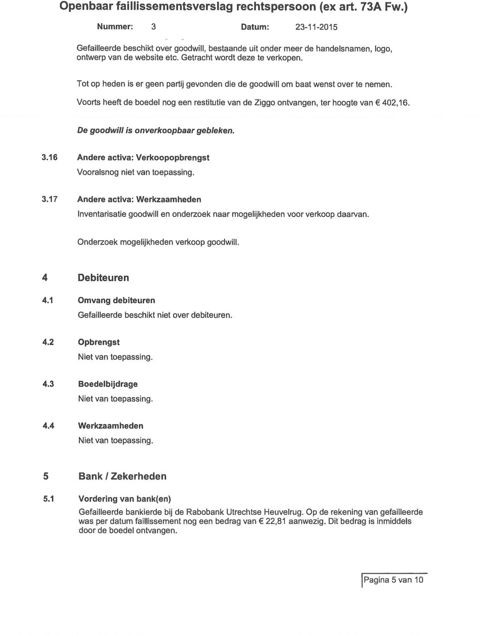 De goodwill is onverkoopbaar gebleken. 3.1 Andere activa: Verkoopopbrengst Vooralsnog niet van toepassing. 3.17 Andere activa: Werkzaamheden Inventarisatie goodwill en onderzoek naar mogelijkheden voor verkoop daarvan.