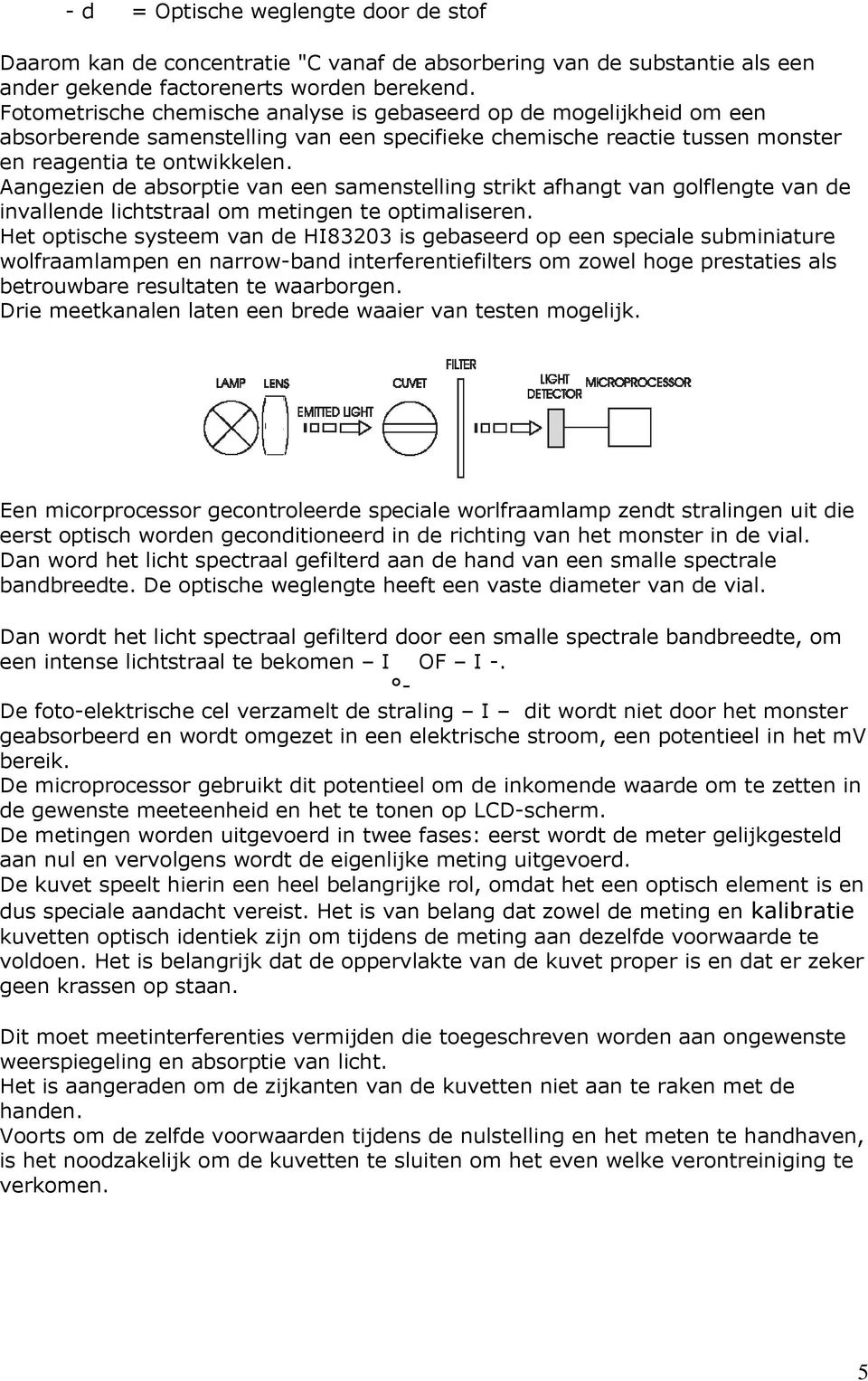 Aangezien de absorptie van een samenstelling strikt afhangt van golflengte van de invallende lichtstraal om metingen te optimaliseren.