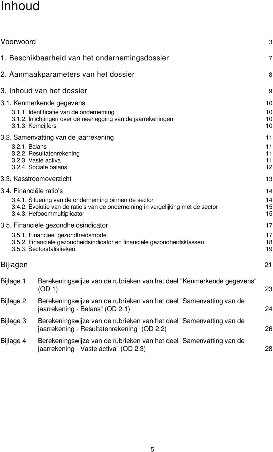 Sociale balans 12 3.3. Kasstroomoverzicht 13 3.4. Financiële ratio's 14 3.4.1. Situering van de onderneming binnen de sector 14 3.4.2. Evolutie van de ratio's van de onderneming in vergelijking met de sector 15 3.