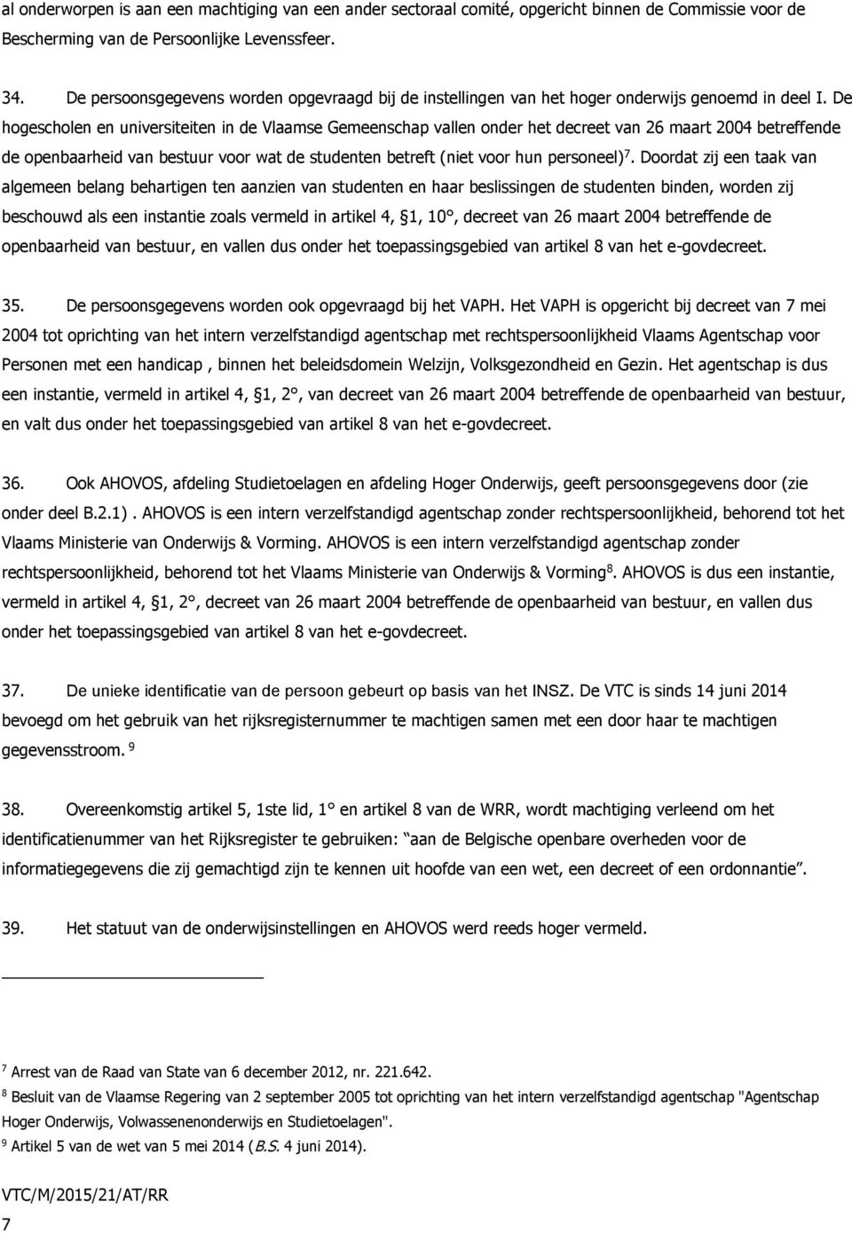De hogescholen en universiteiten in de Vlaamse Gemeenschap vallen onder het decreet van 26 maart 2004 betreffende de openbaarheid van bestuur voor wat de studenten betreft (niet voor hun personeel) 7.
