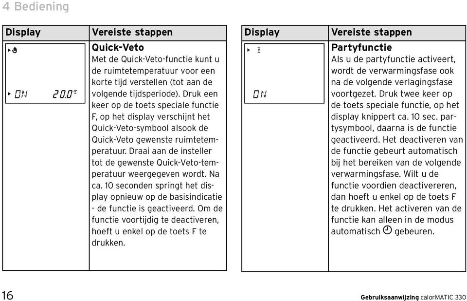 Draai aan de insteller tot de gewenste Quick-Veto-temperatuur weergegeven wordt. Na ca. 10 seconden springt het display opnieuw op de basisindicatie - de functie is geactiveerd.