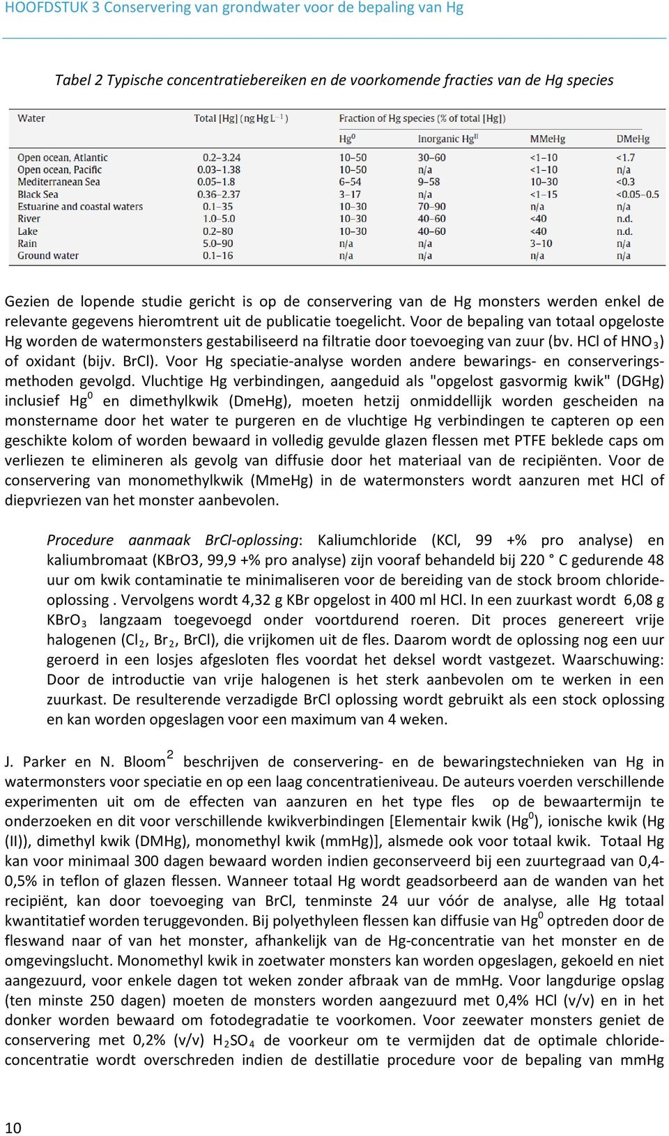 Voor de bepaling van totaal opgeloste Hg worden de watermonsters gestabiliseerd na filtratie door toevoeging van zuur (bv. HCl of HNO 3 ) of oxidant (bijv. BrCl).